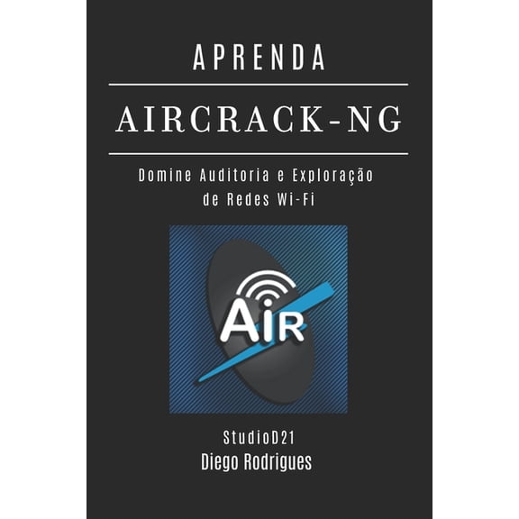 Kali Linux & Frameworks Brasil Aprenda Aircrack-Ng: Domine Auditoria e Explorao de Redes Wi-Fi, Book 19, (Paperback)