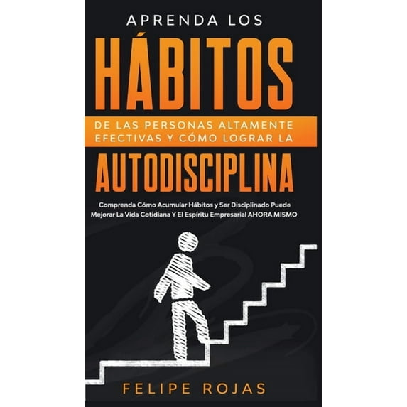 Aprenda los Hábitos de las Personas Altamente Efectivas y Cómo Lograr la Autodisciplina: Comprenda Cómo Acumular Hábitos, (Hardcover)