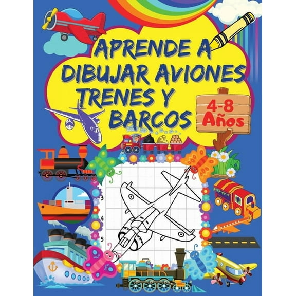 Aprende A Dibujar Aviones, Trenes Y Barcos : Un Libro de Dibujo Paso A Paso Para Nios con Diseos de Aviones, Trenes y Barcos Pginas de Cuadrcula para Dibujar Cautivadores Aviones, Trenes Y Barcos Para Nios de 4-8 Aos (Paperback)