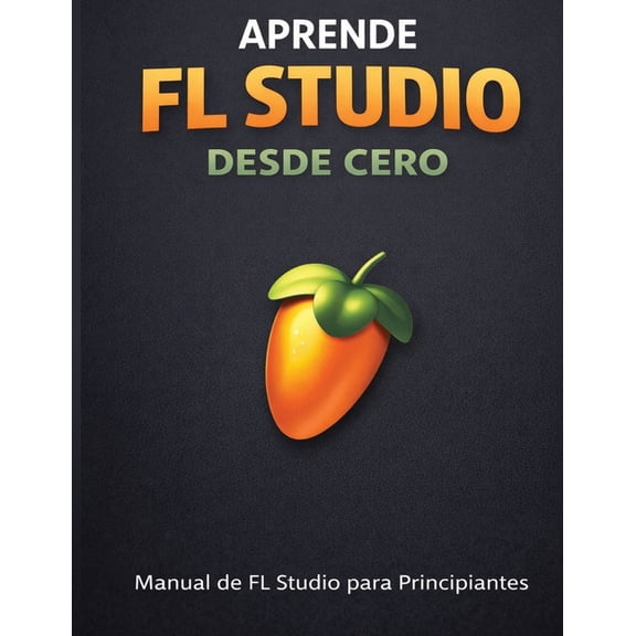 Aprende FL Studio Desde Cero: Manual de Fl Studio para Principiantes, (Paperback)