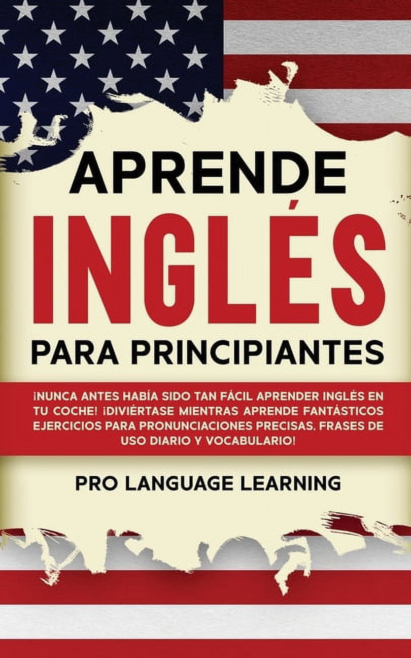 PRO LANGUAGE LEARNING Aprende Ingls Para Principiantes: Nunca Antes Haba Sido Tan Fcil Aprender Ingls en tu Coche! Divirtase Mientras Aprende Fantsticos Ejercicios Para Pronunciaciones Precisas, Frases de uso Diari