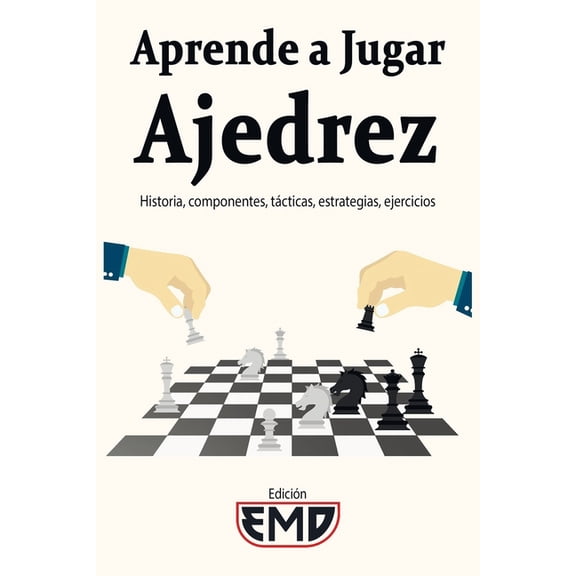 Aprende a Jugar Ajedrez: Historia, componentes, tcticas, estrategias, ejercicios (Paperback)
