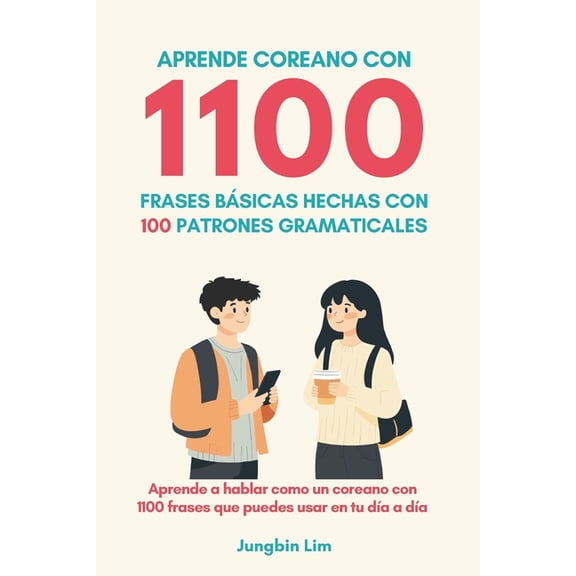 Aprende coreano con 1100 frases bscias: 100 patrones gramaticales, (Paperback)