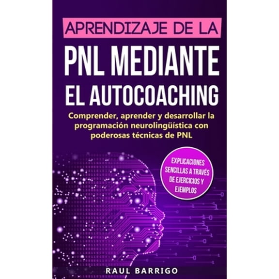 Aprendizaje de la PNL mediante el auto-coaching: Comprender, aprender y desarrollar la programacin neurolingstica con poderosas tcnicas de PNL (explicaciones sencillas a travs de ejercicios y eje