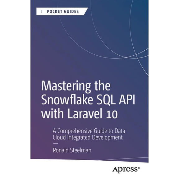Apress Pocket Guides Mastering the Snowflake SQL API with Laravel 10: A Comprehensive Guide to Data Cloud Integrated Development, (Paperback)