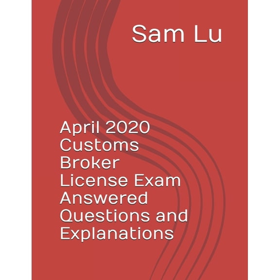 April 2020 Customs Broker License Exam Answered Questions and Explanations, (Paperback)