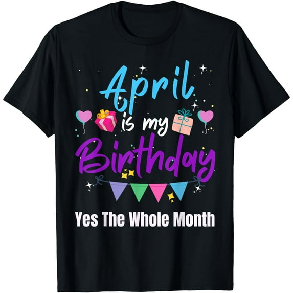April Is My Birthday Month Yes The Whole Month Funny Girl T-Shirt