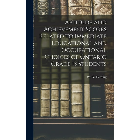 Aptitude and Achievement Scores Related to Immediate Educational and Occupational Choices of Ontario Grade 13 Students, (Hardcover)