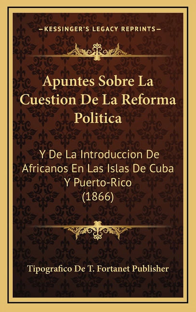 Apuntes Sobre La Cuestion De La Reforma Politica : Y De La Introduccion De Africanos En Las Islas De Cuba Y Puerto-Rico (1866) (Hardcover) - image 1 of 1