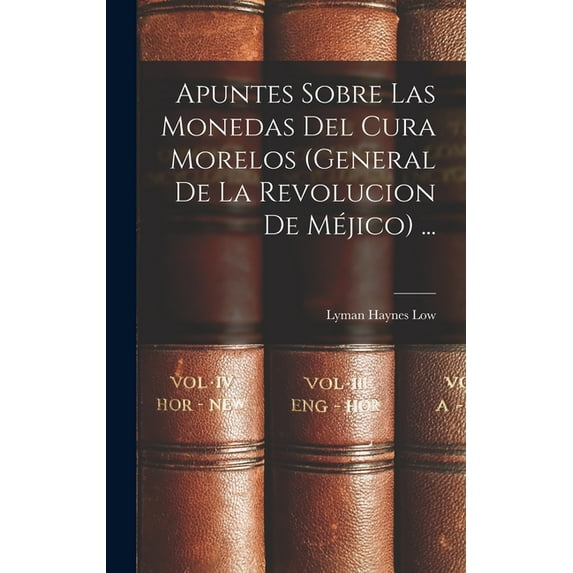 Apuntes Sobre Las Monedas Del Cura Morelos (General De La Revolucion De Méjico) ..., (Hardcover)