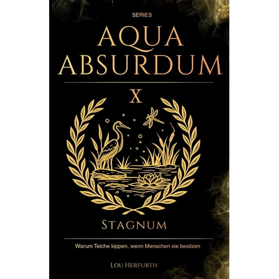 Aqua Absurdum Aqua Absurdum X - Stagnum: Warum Teiche kippen, wenn Menschen sie besitzen, Book 10, (Paperback)