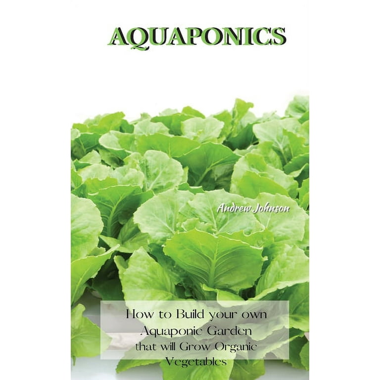 Aquaponics: How to Build your own Aquaponic Garden that will Grow Organic  Vegetables, (Hardcover) - Walmart.com, image size:768x768