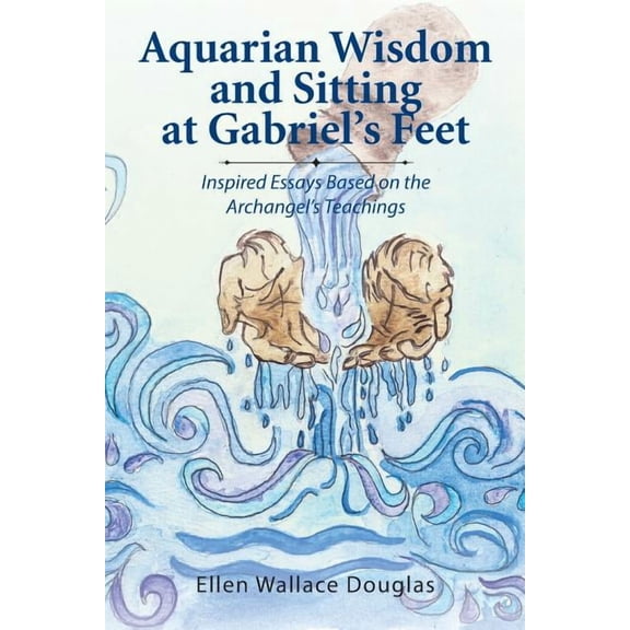Aquarian Wisdom and Sitting at Gabriel's feet: Inspired Essays Based on the Archangel's Teachings, (Paperback)