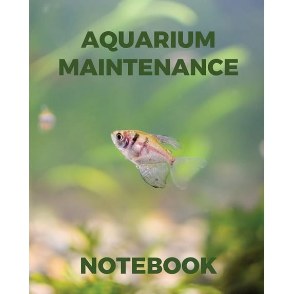 Aquarium Maintenance Notebook: Fish Hobby Fish Book Log Book Plants Pond Fish Freshwater Pacific Northwest Ecology Saltwater Marine Reef (Paperback)