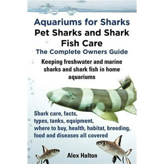 Aquariums for Sharks. Keeping Aquarium Sharks and Shark Fish. Shark Care, Tanks, Species, Health, Food, Equipment, Breeding, Freshwater and Marine All (Paperback)