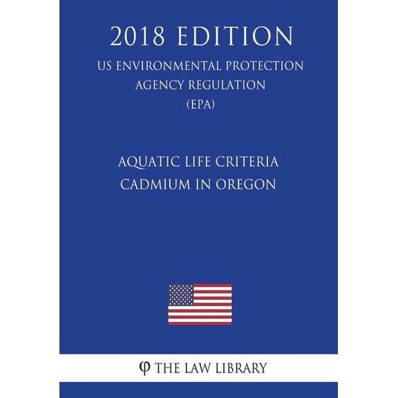 Aquatic Life Criteria - Cadmium in Oregon (US Environmental Protection Agency Regulation) (EPA) (2018 Edition) (Paperback)