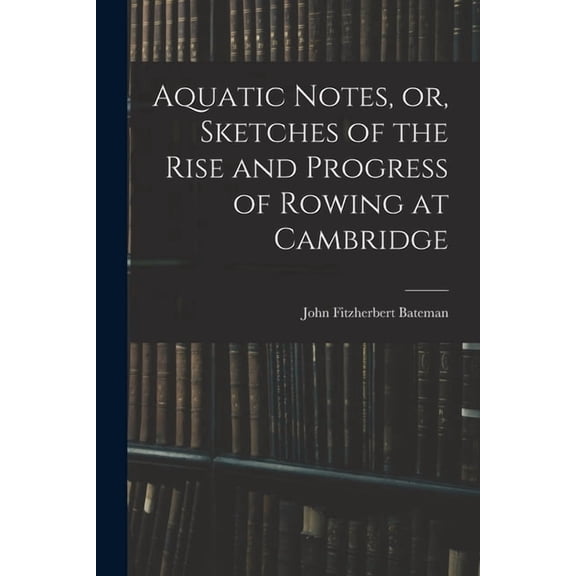 Aquatic Notes, or, Sketches of the Rise and Progress of Rowing at Cambridge, (Paperback)