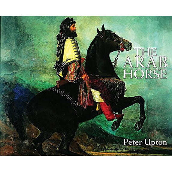 Arab Horse : A Record of the Arab Horses Imported into Britain from the Desert of Arabia from the 1830s to 1960