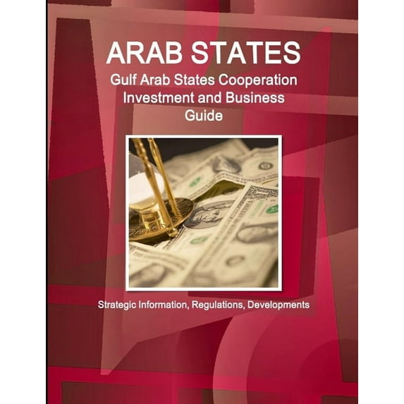 Arab States: Gulf Arab States Cooperation Investment and Business Guide - Strategic Information, Regulations, Developments (Paperback)