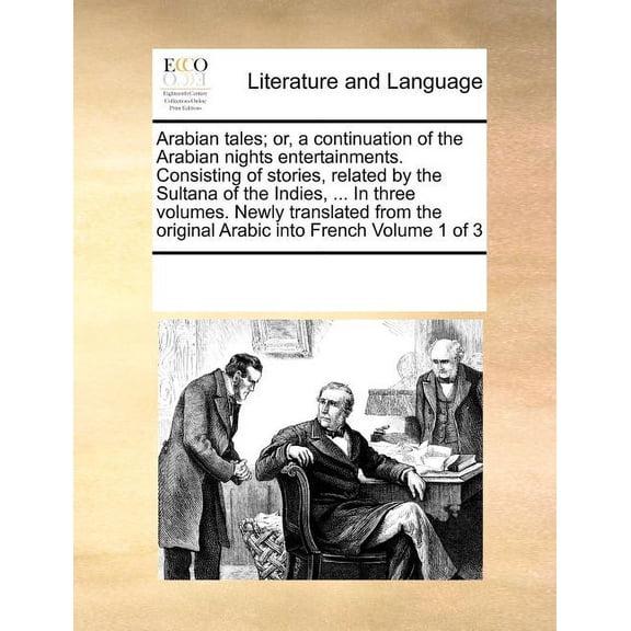 Arabian Tales; Or, a Continuation of the Arabian Nights Entertainments. Consisting of Stories, Related by the Sultana of the Indies, ... in Three Volumes. Newly Translated from the Original Arabic Into French Volume 1 of 3 (Paperback)