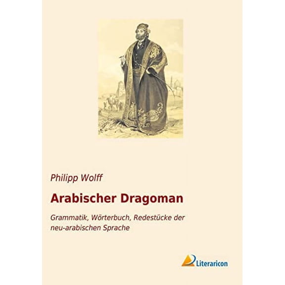 Arabischer Dragoman: Grammatik, Wrterbuch, Redestcke der neu-arabischen Sprache, (Paperback)