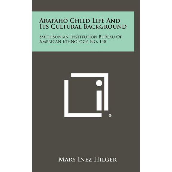 Arapaho Child Life and Its Cultural Background: Smithsonian Institution Bureau of American Ethnology, No. 148 Hardcover