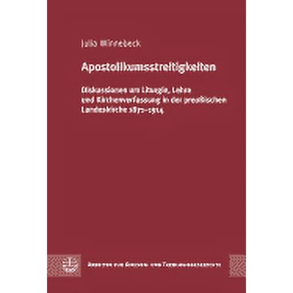 Arbeiten Zur Kirchen- Und Theologiegeschichte: Apostolikumsstreitigkeiten : Diskussionen Um Liturgie, Lehre Und Kirchenverfassung in Der Preussischen Landeskirche 1871-1914 (Series #44) (Hardcover)