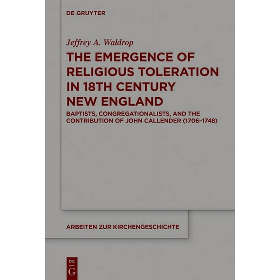 Arbeiten Zur Kirchengeschichte The Emergence of Religious Toleration in Eighteenth-Century New England: Baptists, Congregationalists, and the Contribut, Book 138, (Hardcover)