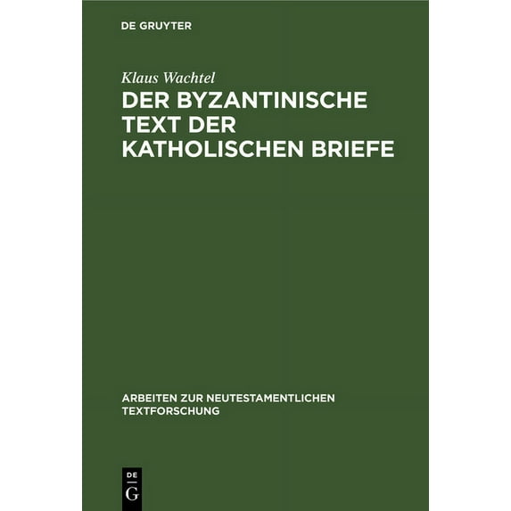 Arbeiten Zur Neutestamentlichen Textfors Der Byzantinische Text Der Katholischen Briefe: Eine Untersuchung Zur Entstehung Der Koine Des Neuen Testaments, Book 24, (Hardcover)