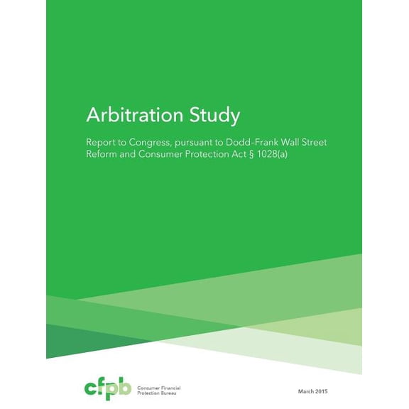 Arbitration Study: Report to Congress, pursuant to Dodd Frank Wall Street Reform and Consumer Protection Act 1028(a) (Paperback)