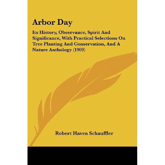 Arbor Day: Its History, Observance, Spirit And Significance, With Practical Selections On Tree Planting And Conservation, And A Nature Anthology 1909 Paperback 1436780411 9781436780414 Schauffler,