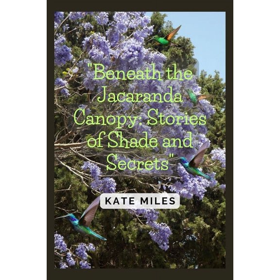 Arboreal Chronicles: Beneath the Jacaranda Canopy: Stories of Shade and Secrets: Exploring the Mysteries and Memories of Nature's Purple Tapestry (Paperback)