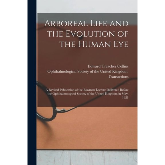 Arboreal Life and the Evolution of the Human Eye : a Revised Publication of the Bowman Lecture Delivered Before the Ophthalmological Society of the United Kingdom in May, 1921 (Paperback)