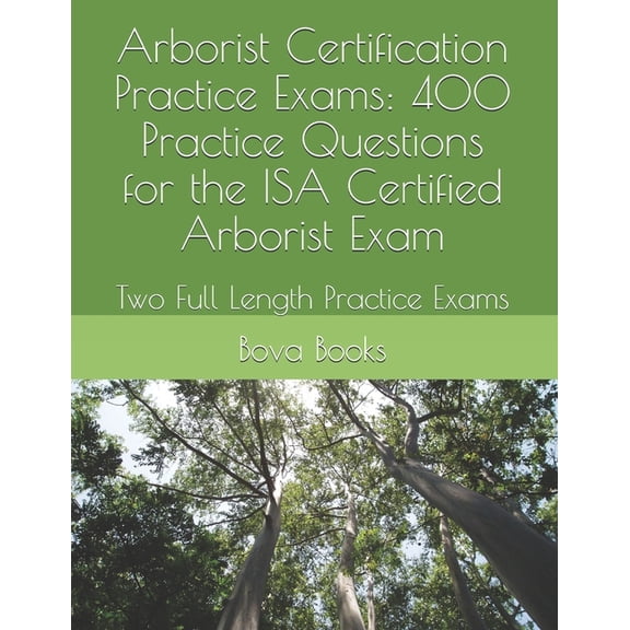 Arborist Certification Practice Exams: 400 Practice Questions for the ISA Certified Arborist Exam: Two Full Length Pract, (Paperback)