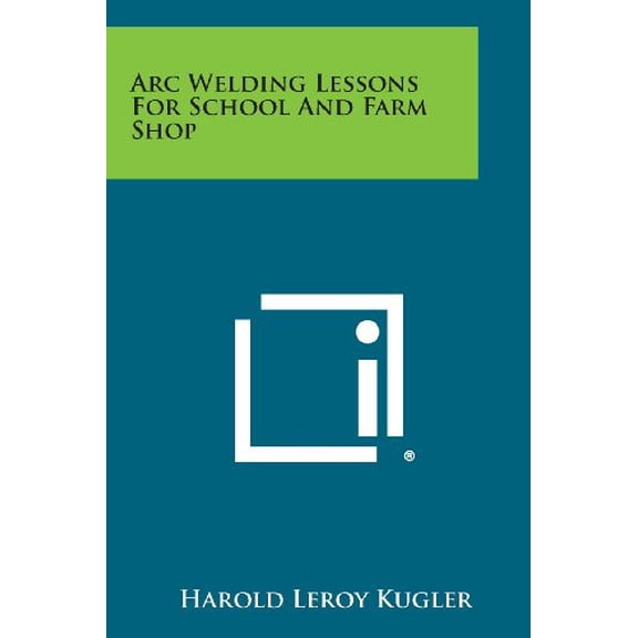 Arc Welding Lessons for School and Farm Shop Paperback 1258813556 9781258813550 Harold Leroy Kugler