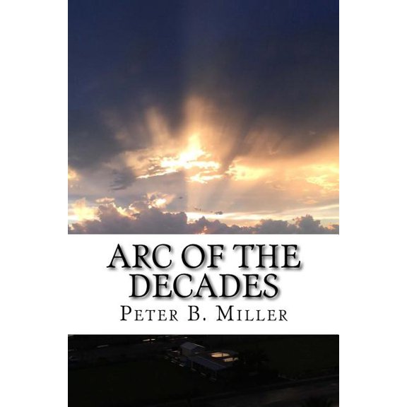 Arc of the Decades Paperback 1548320072 9781548320072 Peter B. Miller