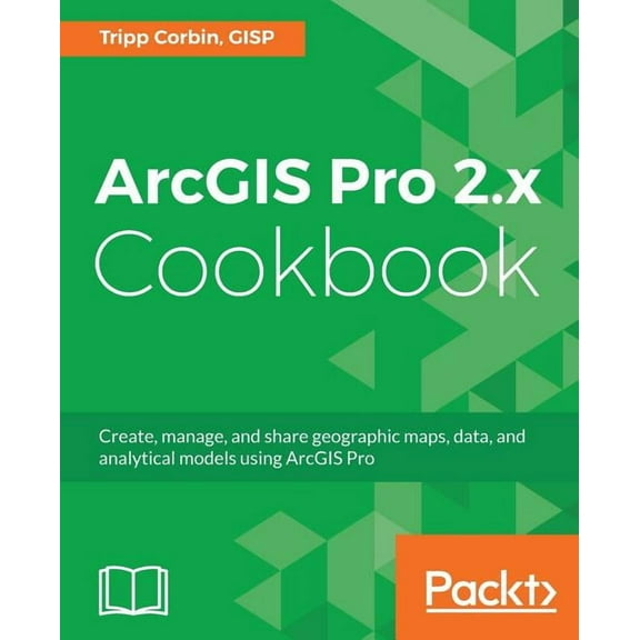 ArcGIS Pro 2.x Cookbook: Create, manage, and share geographic maps, data, and analytical models using ArcGIS Pro, (Paperback)