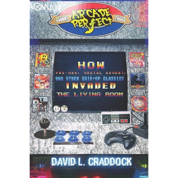 Arcade Perfect: How Pac-Man, Mortal Kombat, and Other Coin-Op Classics Invaded the Living Room (Paperback)
