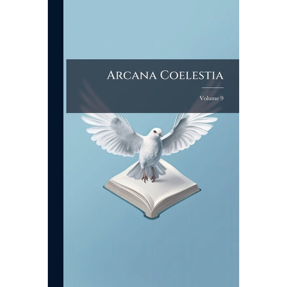 Arcana Coelestia : The Heavenly Arcana Which Are Contained in the Holy Scriptures Or Word of the Lord Unfolded, Beginning With the Book of Genesis Together With Wonderful Things Seen in the World of Spirits and in the Heaven of Angels; Volume 9 (Paperback)
