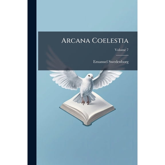 Arcana Coelestia : The Heavenly Arcana Which Are Contained In The Holy Scriptures Or Word Of The Lord Unfolded, Beginning With The Book Of Genesis Together With Wonderful Things Seen In The World Of Spirits And In The Heaven Of Angels; Volume 7 (Paperback)