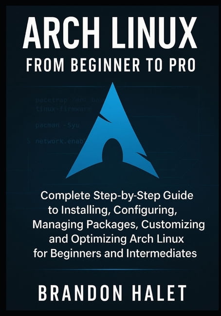 Arch Guide Arch Linux From Beginner to Pro: Complete Step-by-Step Guide to ...