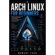 Arch Linux for Beginners Master Linux Installation, Package Management, Customization, System Administration, and Perfo, Paperback