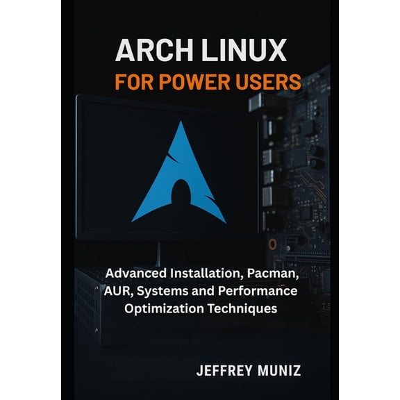 Arch Linux for Power Users: Advanced Installation, Pacman, AUR, Systems and Performance Optimization Techniques, (Paperback)