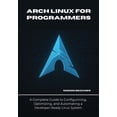 thumbnail image 1 of Arch Linux for Programmers: A Complete Guide to Configuring, Optimizing, and Automating a Developer-Ready Linux System, (Paperback), 1 of 1