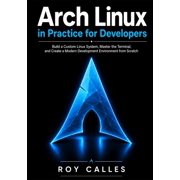 Arch Linux in Practice for Developers Build a Custom Linux System, Master the Terminal, and Create a Modern Development, Paperback