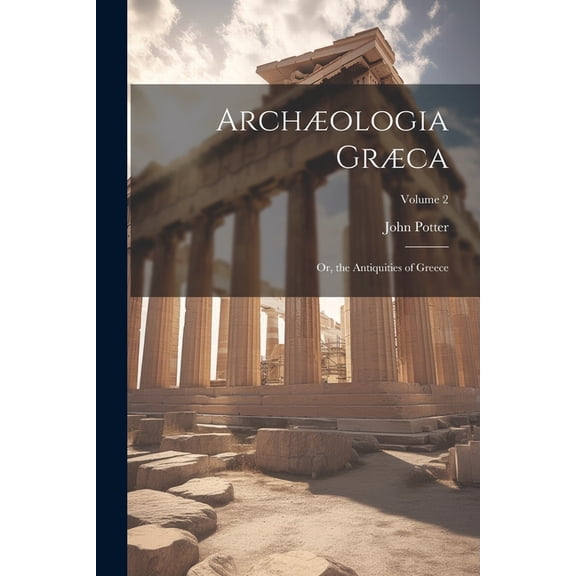 Archologia Grca: Or, the Antiquities of Greece; Volume 2 (Paperback)