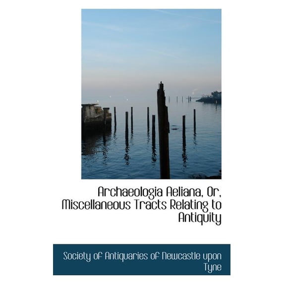 Archaeologia Aeliana, Or, Miscellaneous Tracts Relating to Antiquity (Paperback)