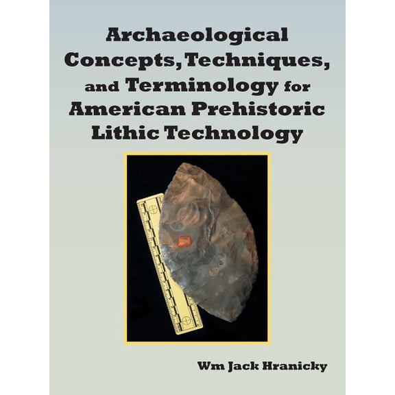 Archaeological Concepts, Techniques, and Terminology for American Prehistoric Lithic Technology, (Paperback)