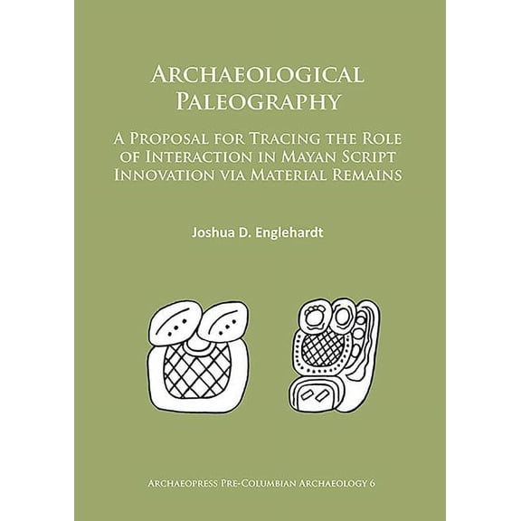 Archaeological Paleography: A Proposal for Tracing the Role of Interaction in Mayan Script Innovation Via Material Remains (Paperback)
