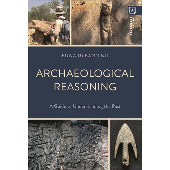 Archaeological Reasoning: A Guide to Understanding the Past, (Hardcover)